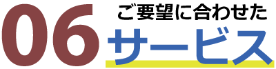 ご要望に合わせたサービス ご要望に合わせたサービス