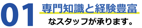 専門知識と経験豊富なスタッフが承ります