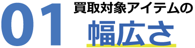 買取対対象アイテムの幅広さ 買取対対象アイテムの幅広さ